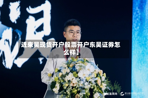 近来
【东吴现货开户股票开户东吴证券怎么样】
