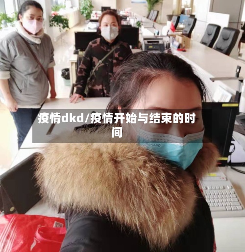 疫情dkd/疫情开始与结束的时间-第2张图片