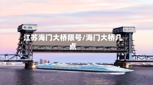 江苏海门大桥限号/海门大桥几点