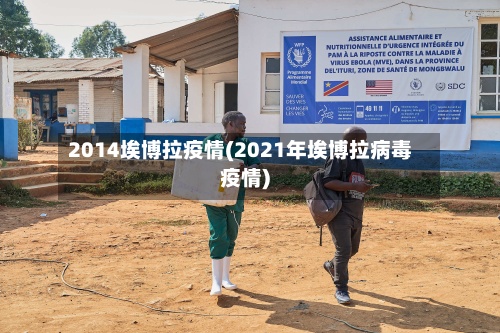 2014埃博拉疫情(2021年埃博拉病毒疫情)