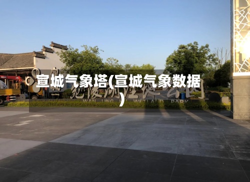宣城气象塔(宣城气象数据)