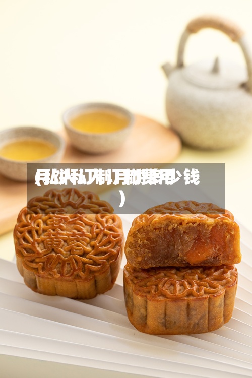 月饼私人订制费用(私人订制月饼多少钱)