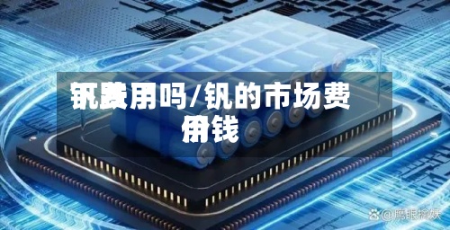 钒费用
下跌了吗/钒的市场费用
价钱-第2张图片