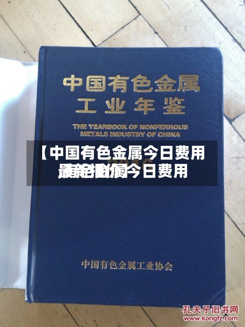 【中国有色金属今日费用
,有色金属今日费用
最新报价】-第2张图片
