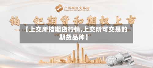 【上交所档期货行情,上交所可交易的期货品种】