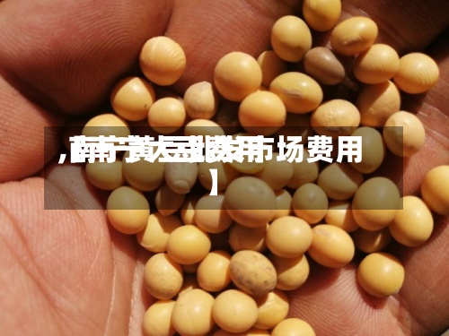 【南宁大豆费用
,南宁黄豆批发市场费用
】-第2张图片