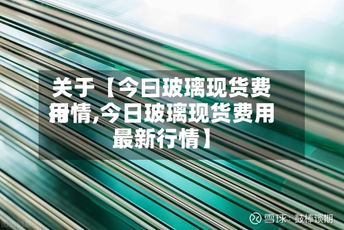 关于【今曰玻璃现货费用行情,今日玻璃现货费用最新行情】-第2张图片