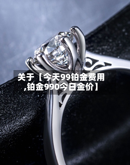 关于【今天99铂金费用
,铂金990今日金价】