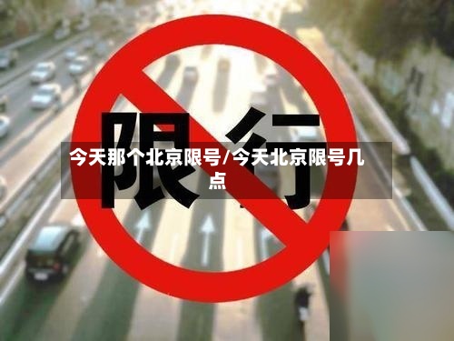 今天那个北京限号/今天北京限号几点