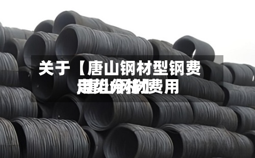 关于【唐山钢材型钢费用
,唐山钢材费用
走势分析】