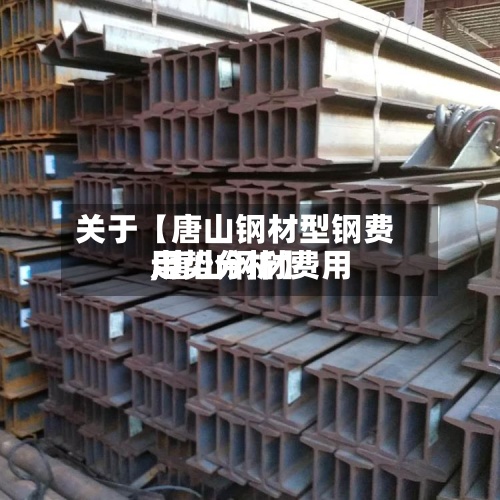 关于【唐山钢材型钢费用
,唐山钢材费用
走势分析】-第2张图片