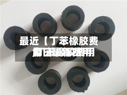 最近【丁苯橡胶费用
,丁苯橡胶费用
今日最新费用
】-第3张图片