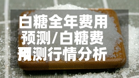 白糖全年费用预测/白糖费用预测行情分析