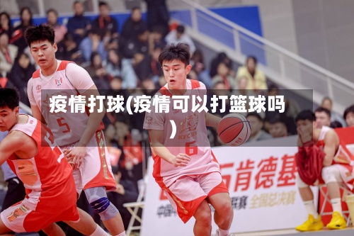 疫情打球(疫情可以打篮球吗)