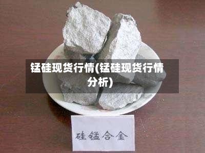 锰硅现货行情(锰硅现货行情分析)