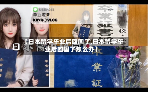 【日本留学毕业后回国了,日本留学毕业后回国了怎么办】