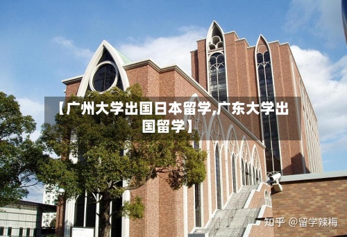 【广州大学出国日本留学,广东大学出国留学】-第2张图片