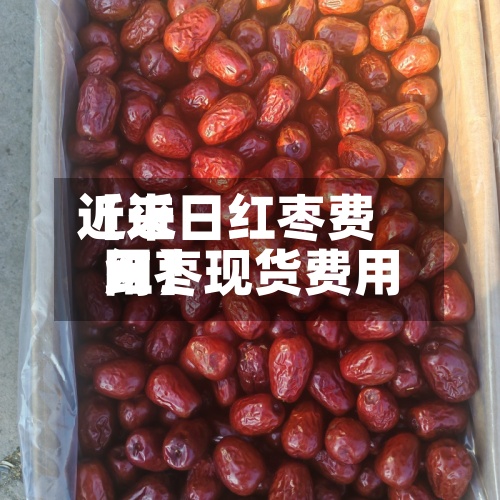 近来
【近日红枣费用
红枣现货费用
网】
