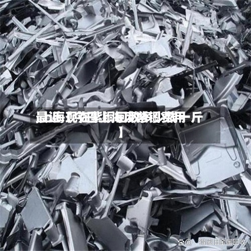 最近【今日上海废紫铜费用
,上海现在紫铜回收多少钱一斤】-第2张图片