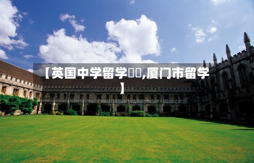 【英国中学留学廈門,厦门市留学】