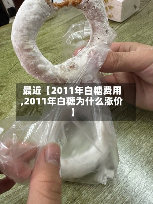 最近【2011年白糖费用,2011年白糖为什么涨价】-第3张图片