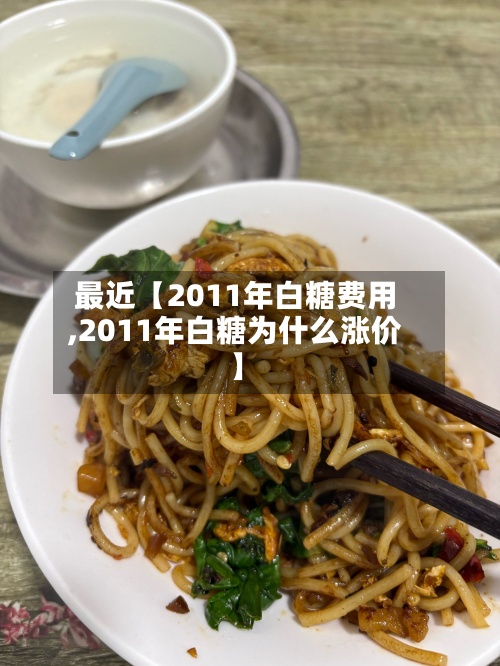 最近【2011年白糖费用,2011年白糖为什么涨价】-第2张图片