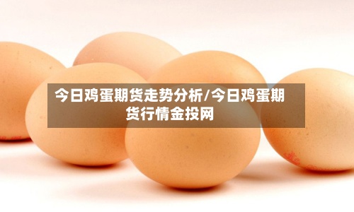 今日鸡蛋期货走势分析/今日鸡蛋期货行情金投网