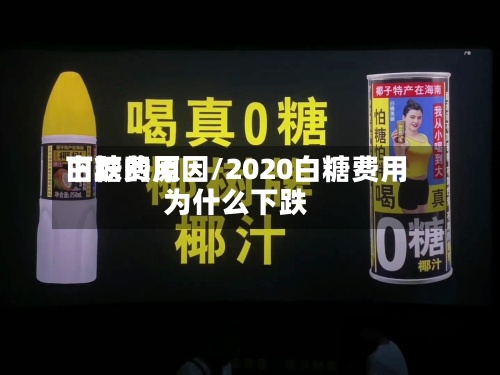 白糖费用
下跌的原因/2020白糖费用
为什么下跌-第2张图片