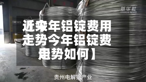 近来【今年铝锭费用走势今年铝锭费用走势如何】