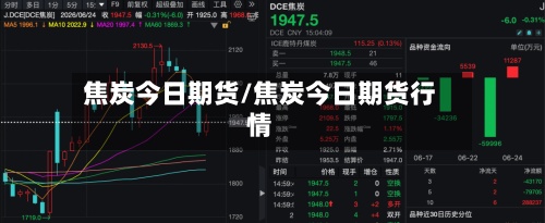 焦炭今日期货/焦炭今日期货行情-第2张图片