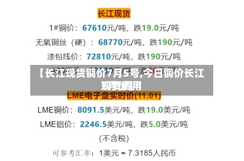 【长江现货铜价7月5号,今日铜价长江现货费用
7月份】-第2张图片