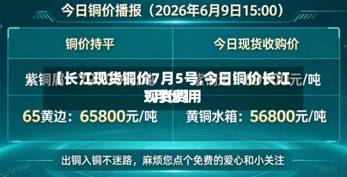 【长江现货铜价7月5号,今日铜价长江现货费用7月份】