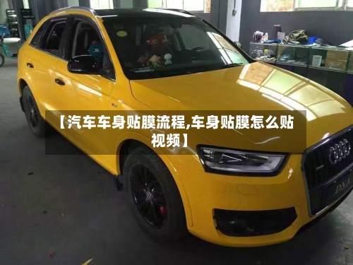 【汽车车身贴膜流程,车身贴膜怎么贴视频】