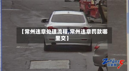 【常州违章处理流程,常州违章罚款哪里交】-第2张图片
