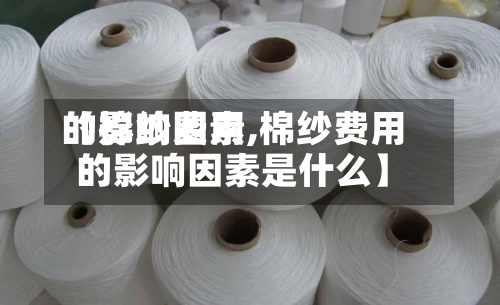 【棉纱费用的影响因素,棉纱费用的影响因素是什么】