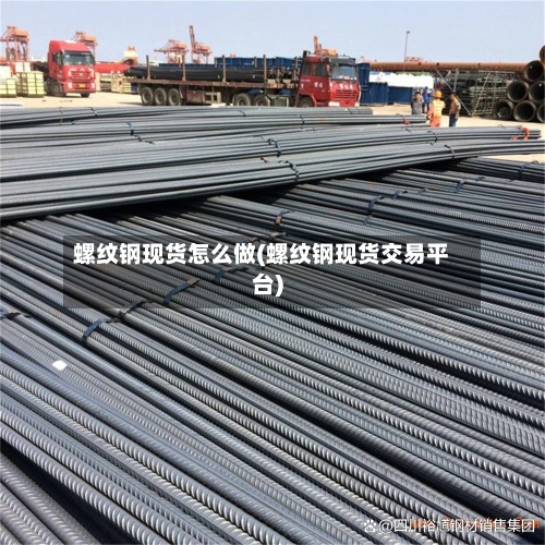 螺纹钢现货怎么做(螺纹钢现货交易平台)