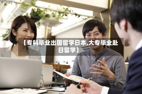 【专科毕业出国留学日本,大专毕业赴日留学】-第3张图片