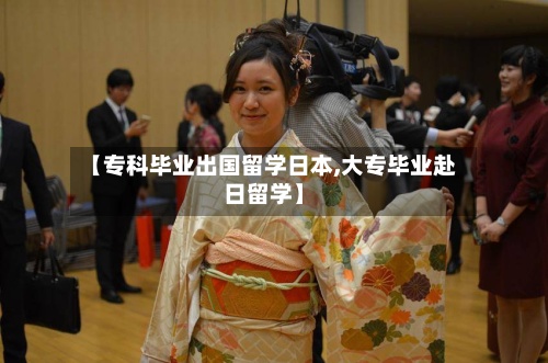 【专科毕业出国留学日本,大专毕业赴日留学】