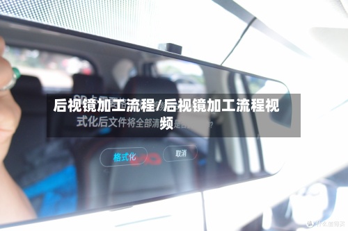后视镜加工流程/后视镜加工流程视频