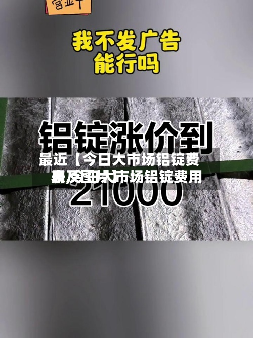 最近【今日大市场铝锭费用
表,今日大市场铝锭费用
表及图片】-第2张图片