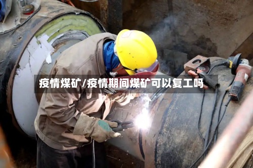 疫情煤矿/疫情期间煤矿可以复工吗