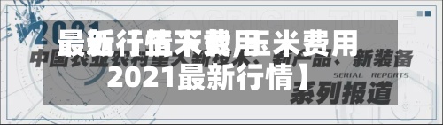 最近【玉米费用
最新行情下载,玉米费用
2021最新行情】-第2张图片