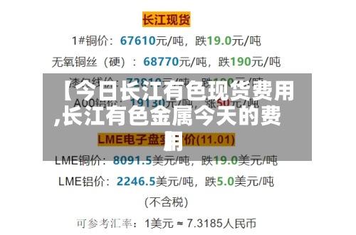 【今日长江有色现货费用
,长江有色金属今天的费用
】-第3张图片