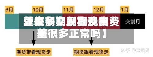近来
【交割期现货费用
差很多交割期现货费用
差很多正常吗】-第2张图片