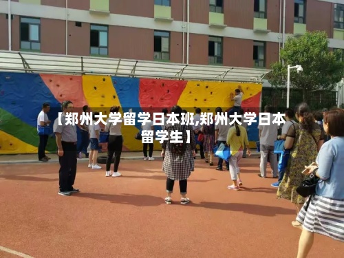 【郑州大学留学日本班,郑州大学日本留学生】-第2张图片