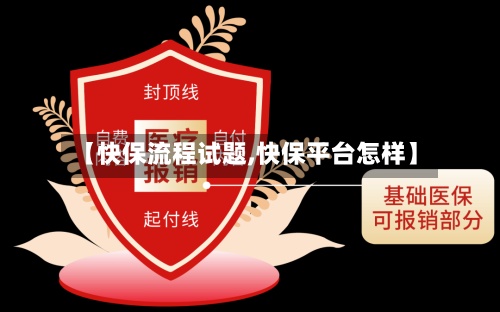 【快保流程试题,快保平台怎样】-第3张图片