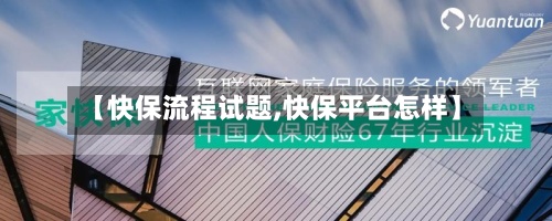 【快保流程试题,快保平台怎样】