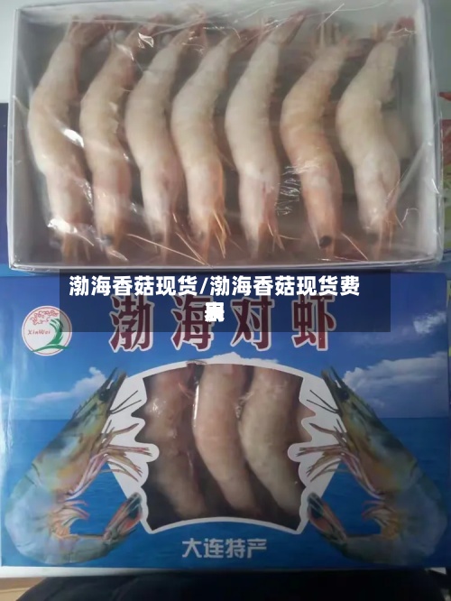 渤海香菇现货/渤海香菇现货费用
表