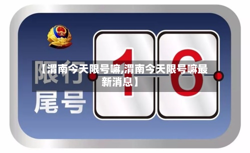 【渭南今天限号嘛,渭南今天限号嘛最新消息】-第2张图片