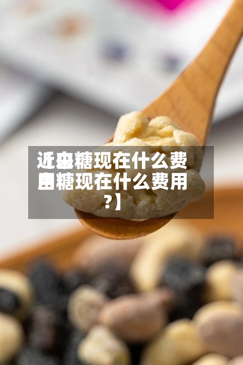 近来
【白糖现在什么费用
白糖现在什么费用
?】